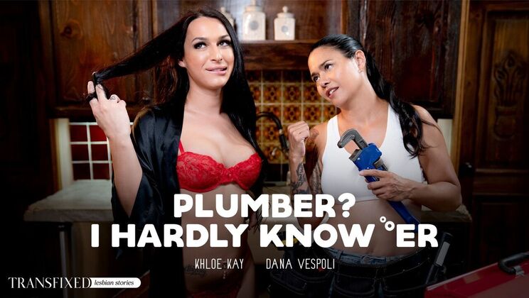 Transfixed - Dana VespoliKhloe Kay - Plumber? I Hardly Know Er 